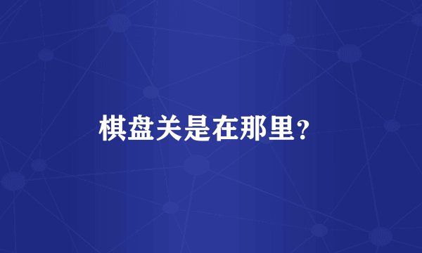 棋盘关是在那里？