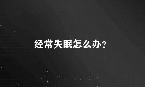 经常失眠怎么办？