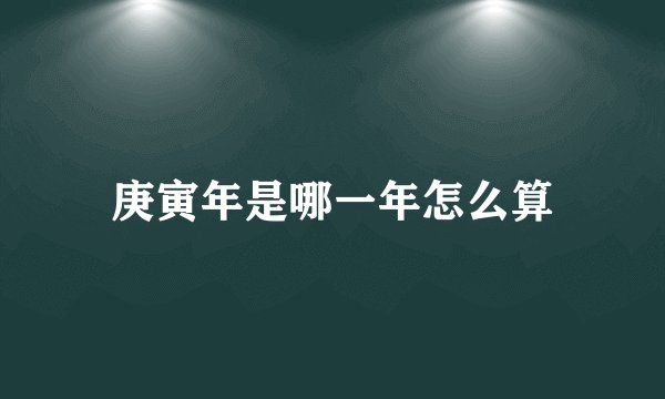 庚寅年是哪一年怎么算