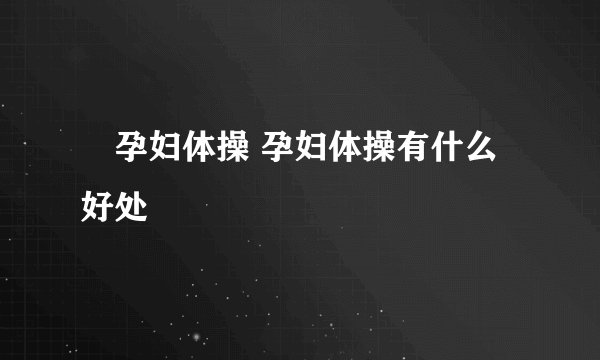​孕妇体操 孕妇体操有什么好处