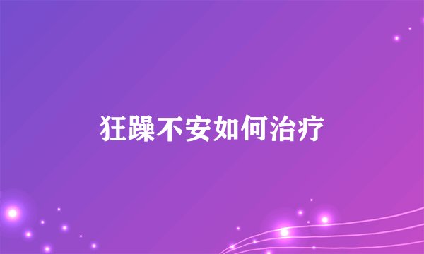 狂躁不安如何治疗