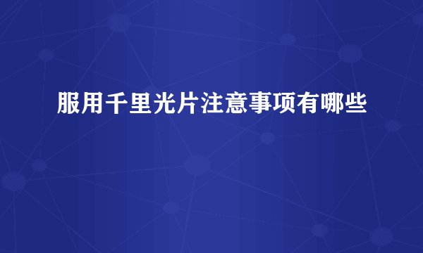 服用千里光片注意事项有哪些