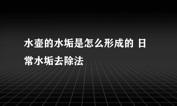 水壶的水垢是怎么形成的 日常水垢去除法