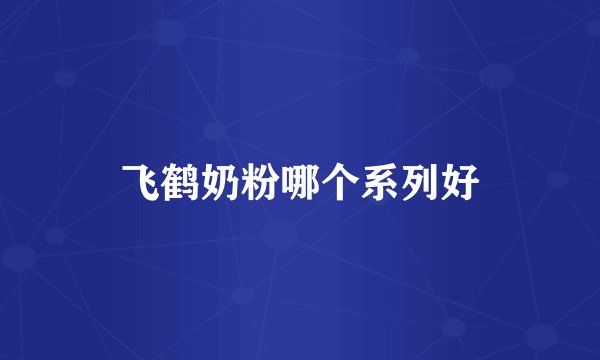 飞鹤奶粉哪个系列好