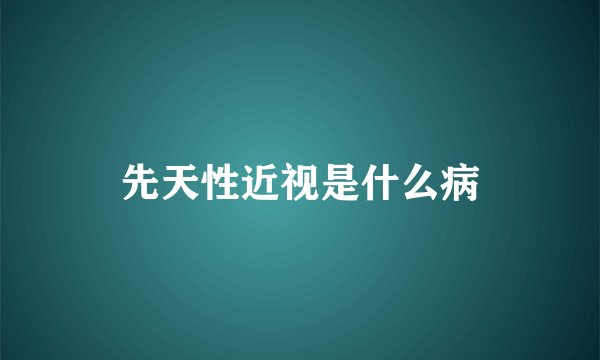 先天性近视是什么病