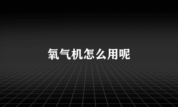 氧气机怎么用呢