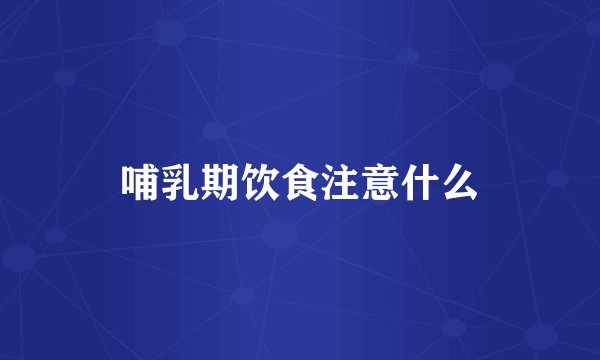 哺乳期饮食注意什么