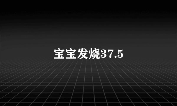 宝宝发烧37.5