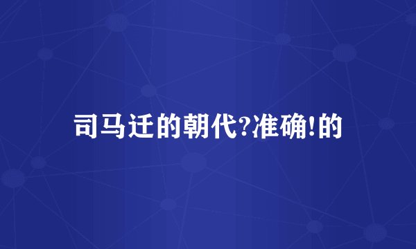 司马迁的朝代?准确!的