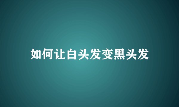 如何让白头发变黑头发