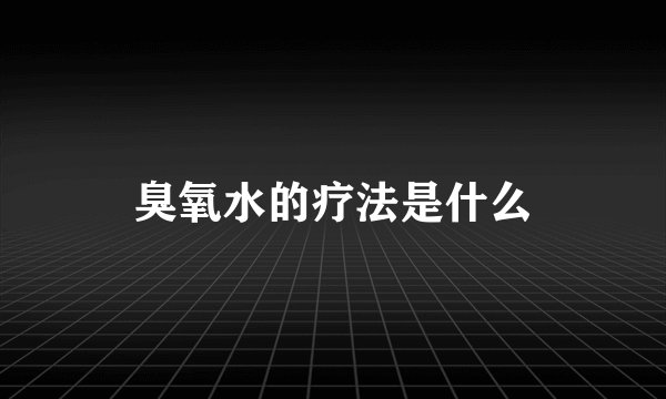 臭氧水的疗法是什么