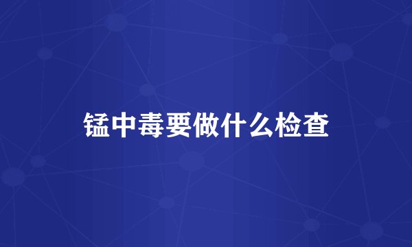 锰中毒要做什么检查
