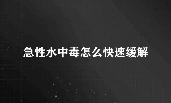 急性水中毒怎么快速缓解