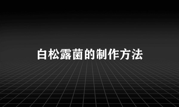 白松露菌的制作方法