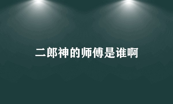 二郎神的师傅是谁啊