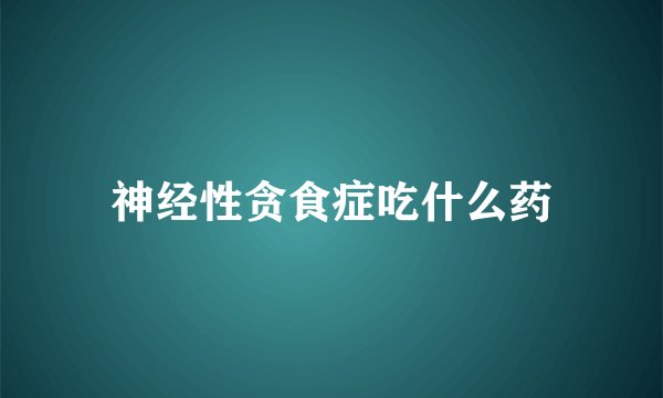 神经性贪食症吃什么药
