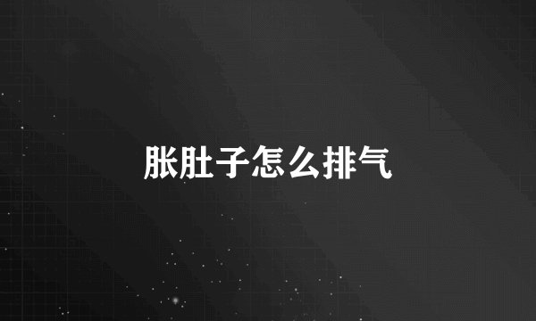 胀肚子怎么排气