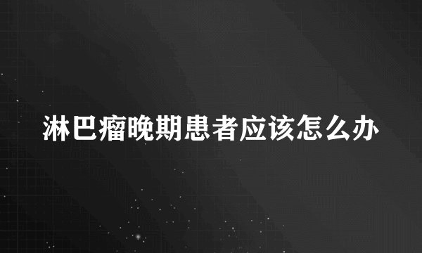 淋巴瘤晚期患者应该怎么办