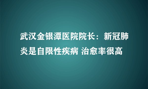 武汉金银潭医院院长：新冠肺炎是自限性疾病 治愈率很高