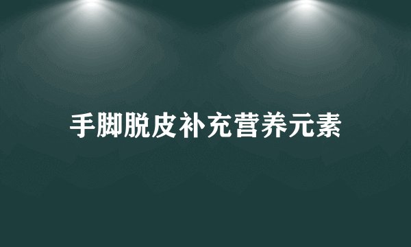 手脚脱皮补充营养元素