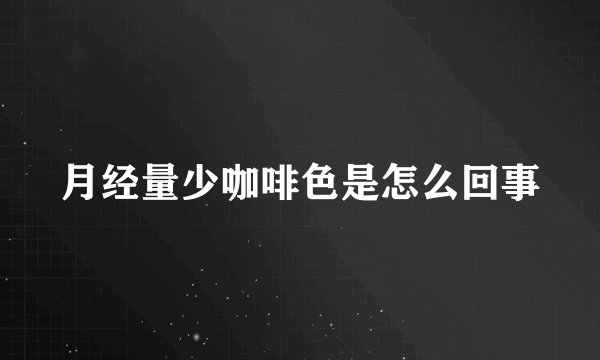 月经量少咖啡色是怎么回事