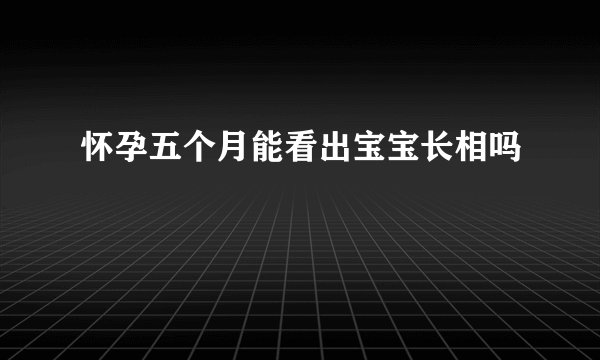 怀孕五个月能看出宝宝长相吗