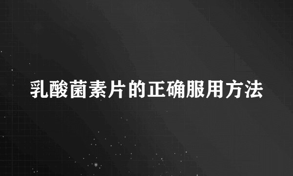 乳酸菌素片的正确服用方法