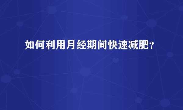 如何利用月经期间快速减肥？