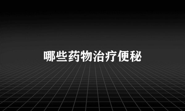 哪些药物治疗便秘