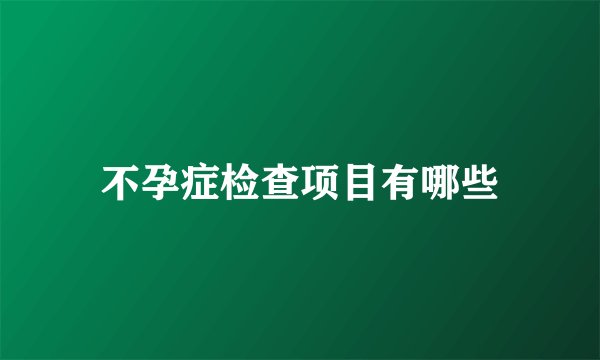 不孕症检查项目有哪些