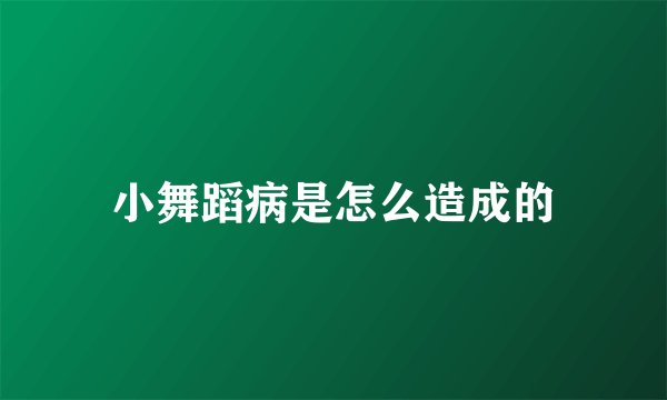 小舞蹈病是怎么造成的
