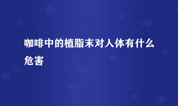 咖啡中的植脂末对人体有什么危害