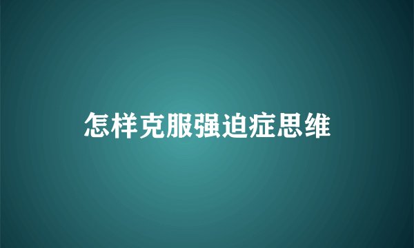 怎样克服强迫症思维