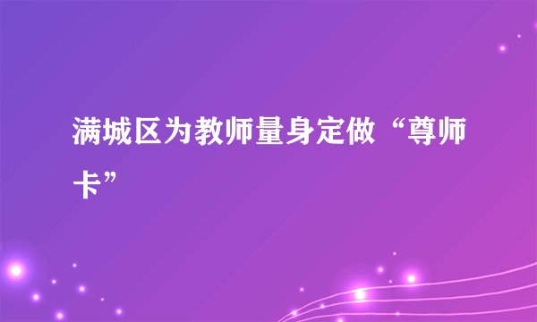 满城区为教师量身定做“尊师卡”