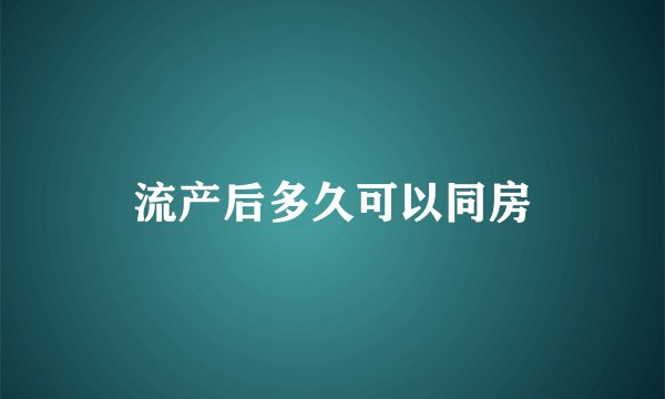 流产后多久可以同房