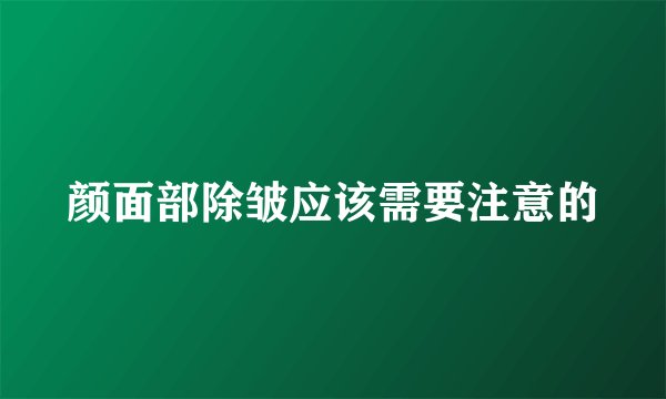 颜面部除皱应该需要注意的
