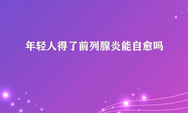 年轻人得了前列腺炎能自愈吗