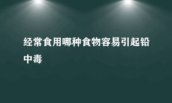 经常食用哪种食物容易引起铅中毒