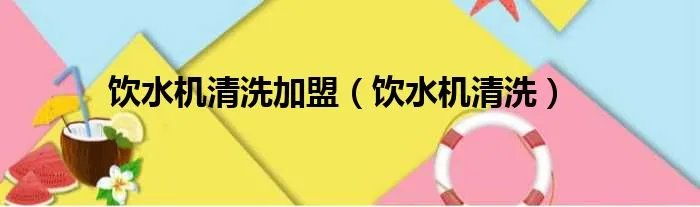 饮水机清洗加盟（饮水机清洗）