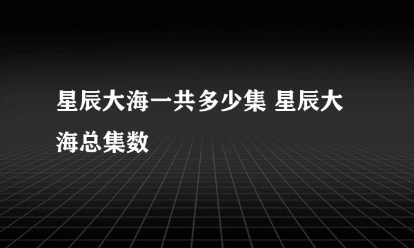 星辰大海一共多少集 星辰大海总集数