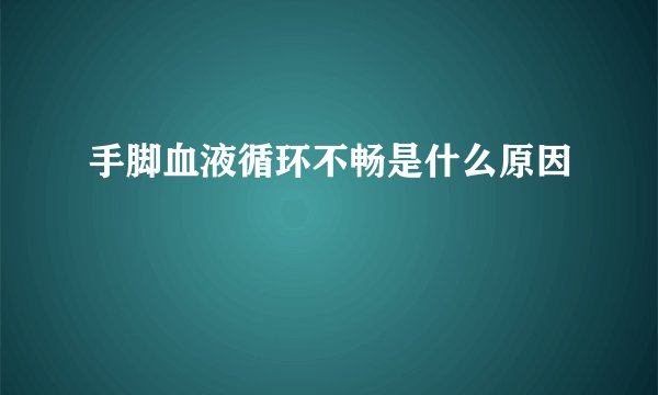 手脚血液循环不畅是什么原因