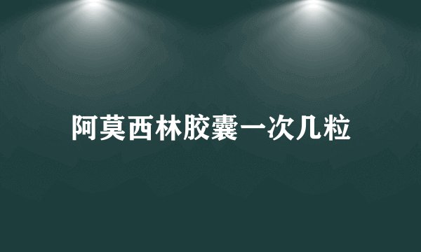 阿莫西林胶囊一次几粒