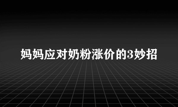 妈妈应对奶粉涨价的3妙招