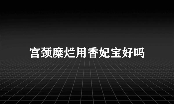 宫颈糜烂用香妃宝好吗