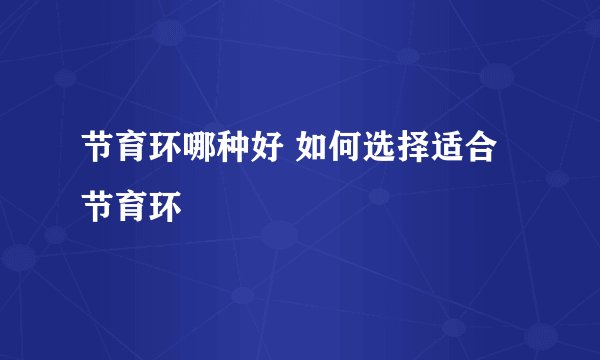 节育环哪种好 如何选择适合节育环