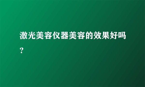 激光美容仪器美容的效果好吗？