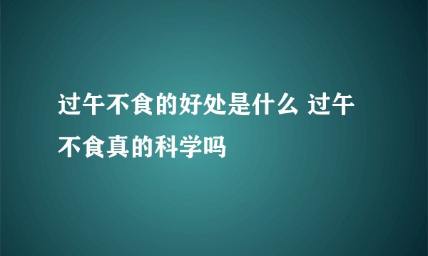 过午不食的好处是什么 过午不食真的科学吗