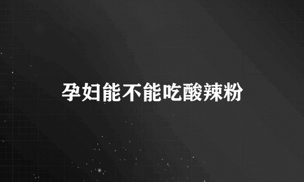 孕妇能不能吃酸辣粉
