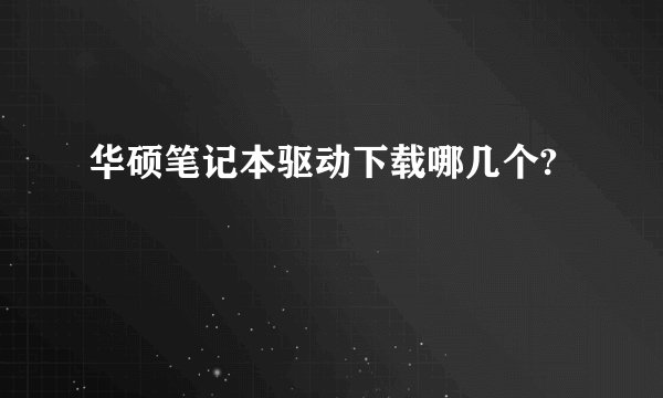 华硕笔记本驱动下载哪几个?