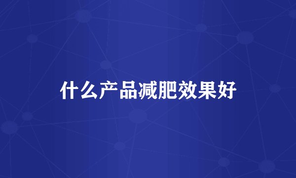 什么产品减肥效果好